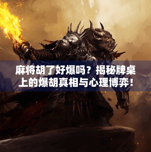 麻将胡了好爆吗?揭秘牌桌上的爆胡真相与心理博弈! 麻将胡了好爆吗?揭秘牌桌上的爆胡真相与心理博弈!