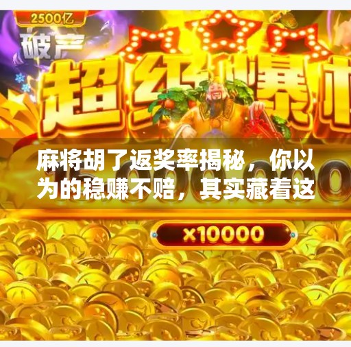 麻将胡了返奖率揭秘,你以为的稳赚不赔,其实藏着这些坑! 麻将胡了返奖率揭秘,你以为的稳赚不赔,其实藏着这些坑!