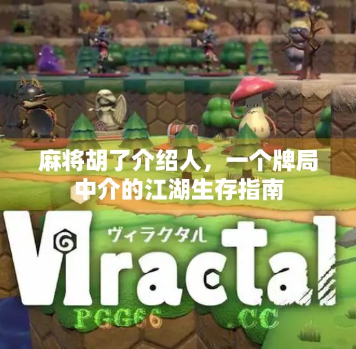 麻将胡了介绍人,一个牌局中介的江湖生存指南 麻将胡了介绍人,一个牌局中介的江湖生存指南