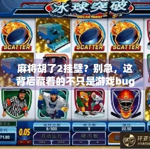 麻将胡了2挂壁?别急,这背后藏着的不只是游戏bug,还有你我共同的记忆! 麻将胡了2挂壁?别急,这背后藏着的不只是游戏bug,还有你我共同的记忆!