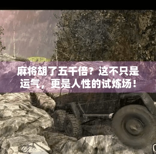 麻将胡了五千倍？这不只是运气，更是人性的试炼场！