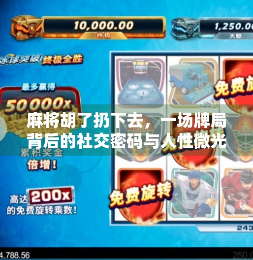 麻将胡了扔下去，一场牌局背后的社交密码与人性微光