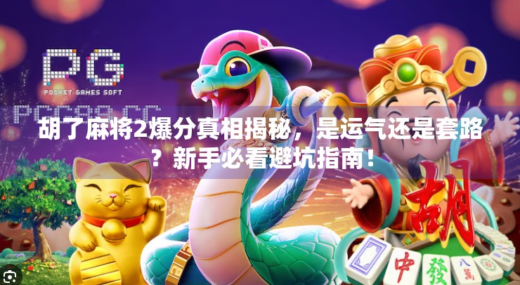 胡了麻将2爆分真相揭秘,是运气还是套路?新手必看避坑指南! 胡了麻将2爆分真相揭秘,是运气还是套路?新手必看避坑指南!