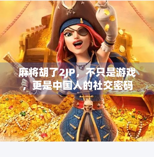 麻将胡了2JP,不只是游戏,更是中国人的社交密码 麻将胡了2JP,不只是游戏,更是中国人的社交密码