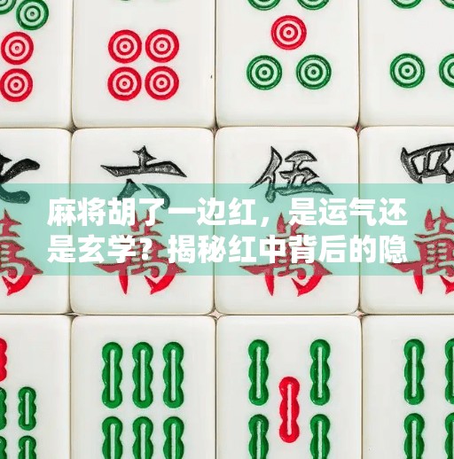 麻将胡了一边红,是运气还是玄学?揭秘红中背后的隐藏彩头! 麻将胡了一边红,是运气还是玄学?揭秘红中背后的隐藏彩头!