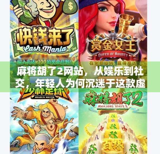 麻将胡了2网站，从娱乐到社交，年轻人为何沉迷于这款虚拟牌局？