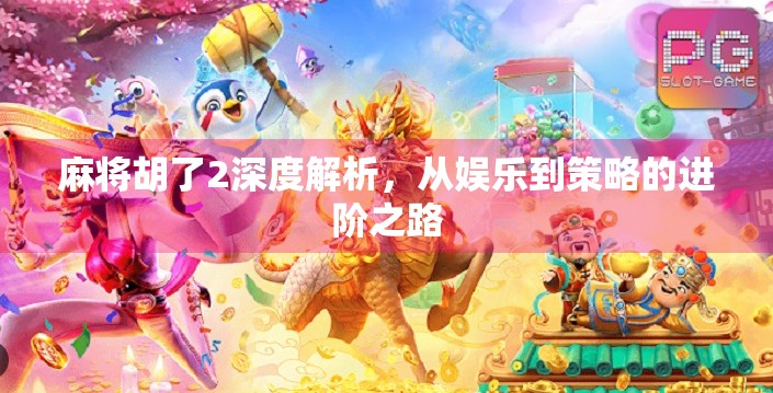 麻将胡了2深度解析，从娱乐到策略的进阶之路