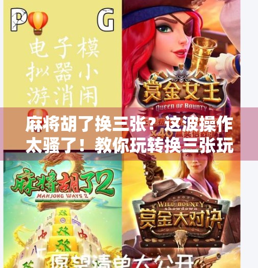 麻将胡了换三张?这波操作太骚了!教你玩转换三张玩法,赢麻了! 麻将胡了换三张?这波操作太骚了!教你玩转换三张玩法,赢麻了!