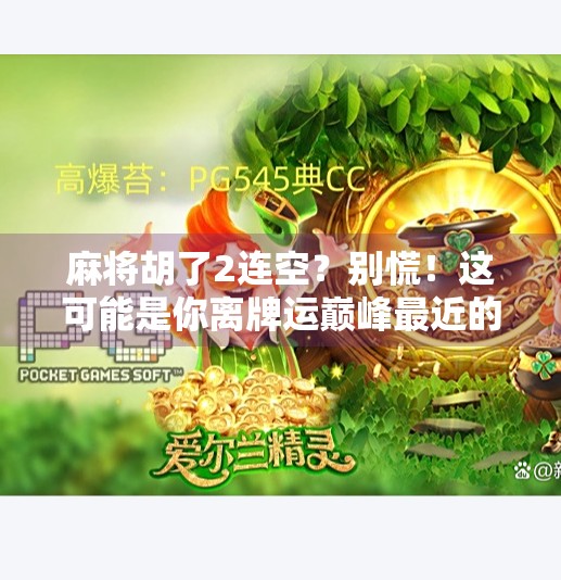 麻将胡了2连空?别慌!这可能是你离牌运巅峰最近的一次! 麻将胡了2连空?别慌!这可能是你离牌运巅峰最近的一次!