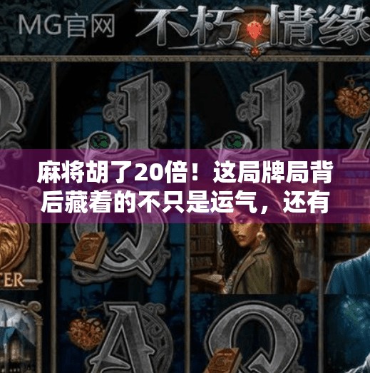 麻将胡了20倍!这局牌局背后藏着的不只是运气,还有这些你忽略的细节! 麻将胡了20倍!这局牌局背后藏着的不只是运气,还有这些你忽略的细节!