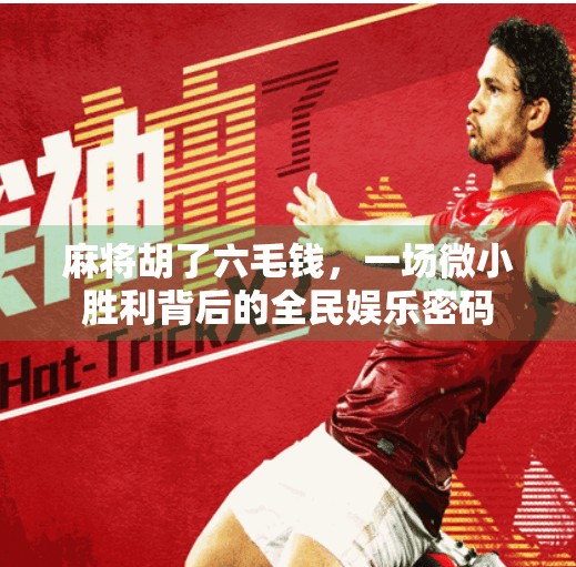 麻将胡了六毛钱，一场微小胜利背后的全民娱乐密码