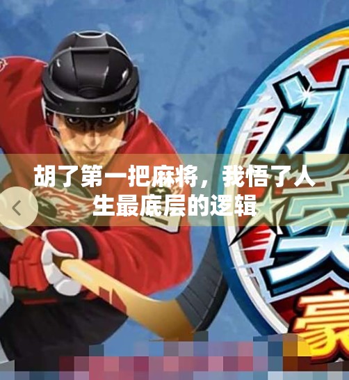 胡了第一把麻将,我悟了人生最底层的逻辑 胡了第一把麻将,我悟了人生最底层的逻辑