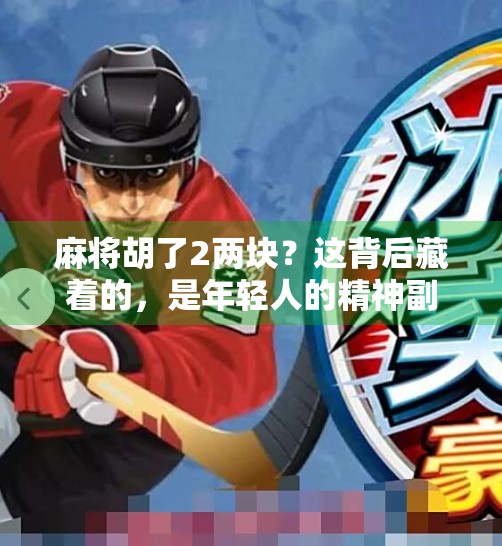 麻将胡了2两块？这背后藏着的，是年轻人的精神副业