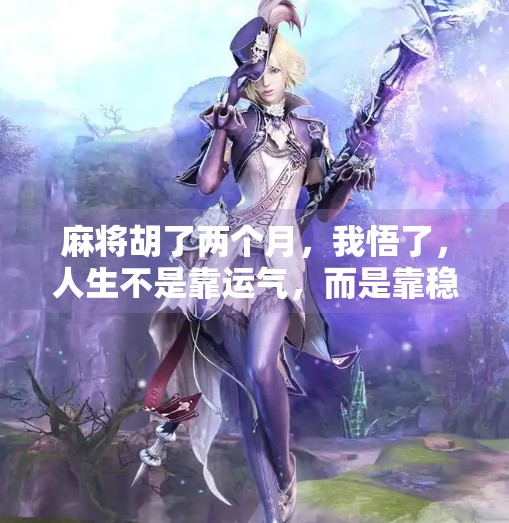 麻将胡了两个月，我悟了，人生不是靠运气，而是靠稳字诀