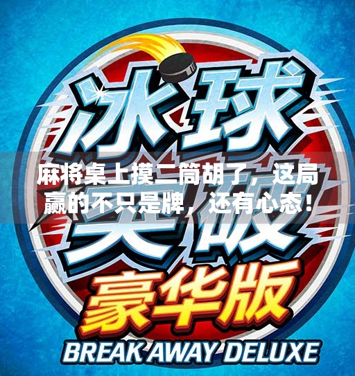 麻将桌上摸二筒胡了,这局赢的不只是牌,还有心态! 麻将桌上摸二筒胡了,这局赢的不只是牌,还有心态!