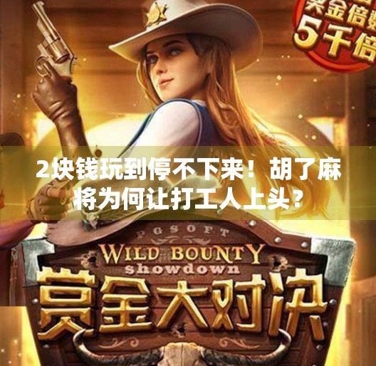 2块钱玩到停不下来!胡了麻将为何让打工人上头? 2块钱玩到停不下来!胡了麻将为何让打工人上头?