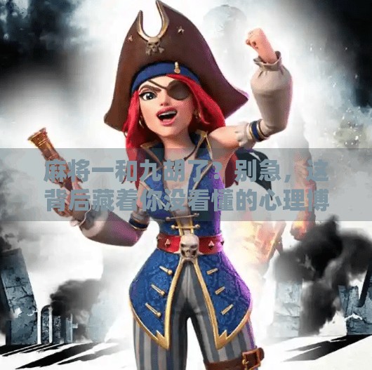 麻将一和九胡了?别急,这背后藏着你没看懂的心理博弈! 麻将一和九胡了?别急,这背后藏着你没看懂的心理博弈!