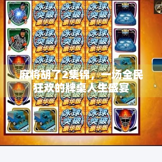 麻将胡了2集锦,一场全民狂欢的牌桌人生盛宴 麻将胡了2集锦,一场全民狂欢的牌桌人生盛宴