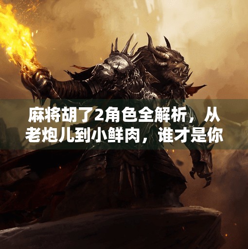 麻将胡了2角色全解析,从老炮儿到小鲜肉,谁才是你心中的真·牌神? 麻将胡了2角色全解析,从老炮儿到小鲜肉,谁才是你心中的真·牌神?