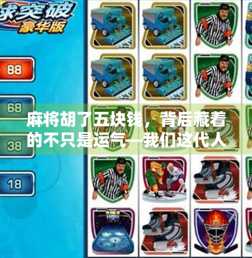 麻将胡了五块钱,背后藏着的不只是运气—我们这代人的小确幸焦虑 麻将胡了五块钱,背后藏着的不只是运气—我们这代人的小确幸焦虑