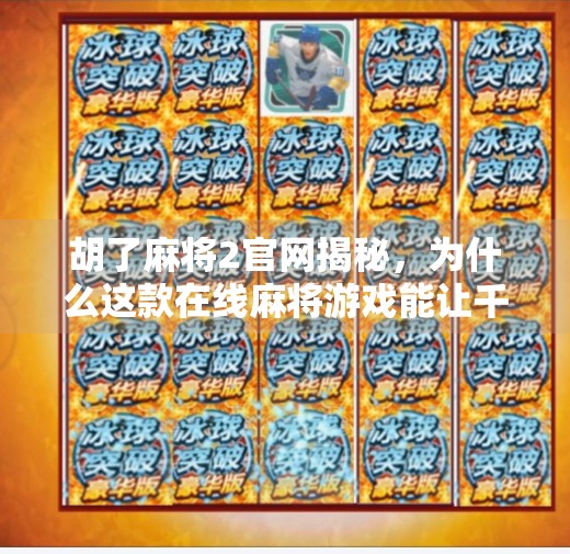 胡了麻将2官网揭秘,为什么这款在线麻将游戏能让千万玩家欲罢不能? 胡了麻将2官网揭秘,为什么这款在线麻将游戏能让千万玩家欲罢不能?