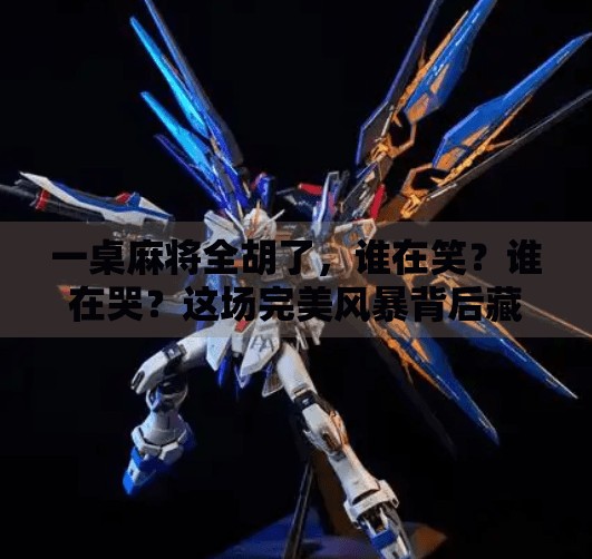 一桌麻将全胡了,谁在笑?谁在哭?这场完美风暴背后藏着人性的真相! 一桌麻将全胡了,谁在笑?谁在哭?这场完美风暴背后藏着人性的真相!