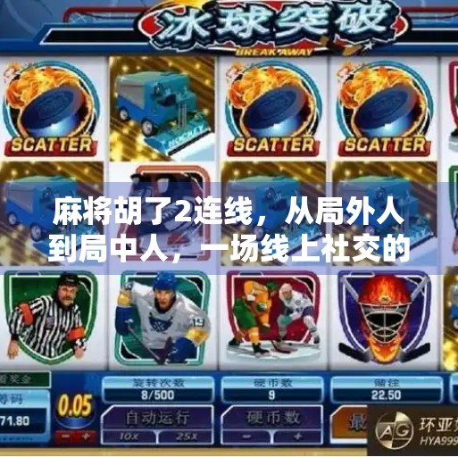 麻将胡了2连线,从局外人到局中人,一场线上社交的奇妙冒险 麻将胡了2连线,从局外人到局中人,一场线上社交的奇妙冒险