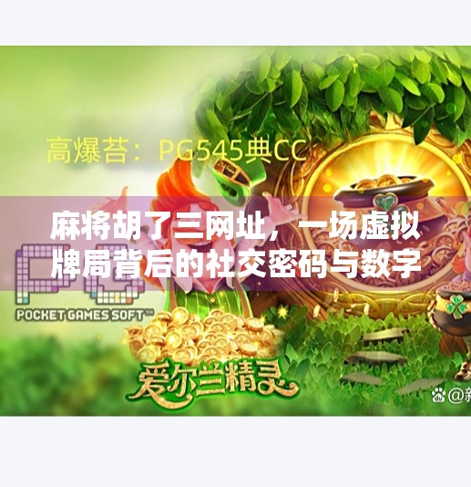 麻将胡了三网址,一场虚拟牌局背后的社交密码与数字沉迷陷阱 麻将胡了三网址,一场虚拟牌局背后的社交密码与数字沉迷陷阱