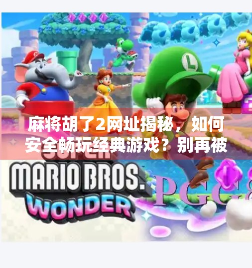 麻将胡了2网址揭秘,如何安全畅玩经典游戏?别再被钓鱼网站骗了! 麻将胡了2网址揭秘,如何安全畅玩经典游戏?别再被钓鱼网站骗了!