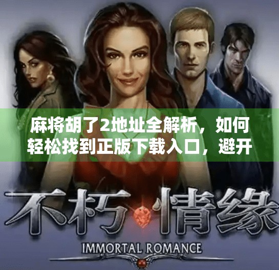 麻将胡了2地址全解析,如何轻松找到正版下载入口,避开山寨陷阱! 麻将胡了2地址全解析,如何轻松找到正版下载入口,避开山寨陷阱!