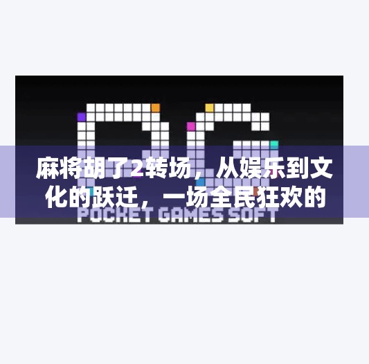 麻将胡了2转场,从娱乐到文化的跃迁,一场全民狂欢的数字觉醒 麻将胡了2转场,从娱乐到文化的跃迁,一场全民狂欢的数字觉醒