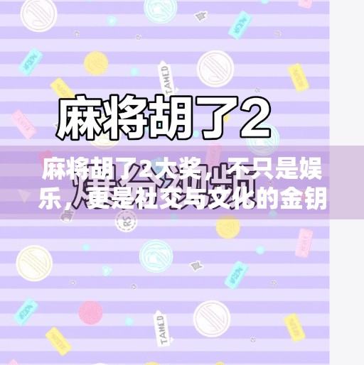 麻将胡了2大奖，不只是娱乐，更是社交与文化的金钥匙