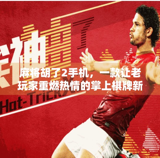 麻将胡了2手机,一款让老玩家重燃热情的掌上棋牌新体验 麻将胡了2手机,一款让老玩家重燃热情的掌上棋牌新体验