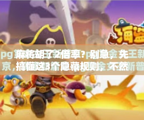 麻将胡了2倍率?别急,先搞懂这3个隐藏规则,不然你赢了也白赢! 麻将胡了2倍率?别急,先搞懂这3个隐藏规则,不然你赢了也白赢!