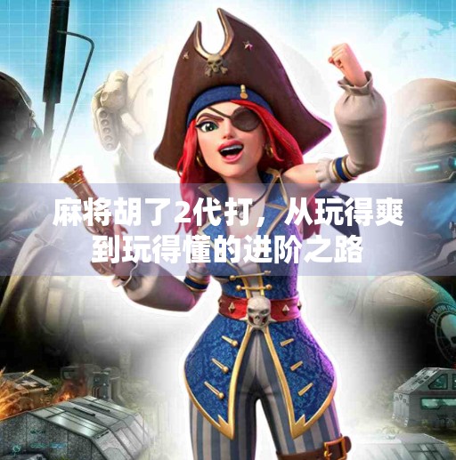 麻将胡了2代打,从玩得爽到玩得懂的进阶之路 麻将胡了2代打,从玩得爽到玩得懂的进阶之路