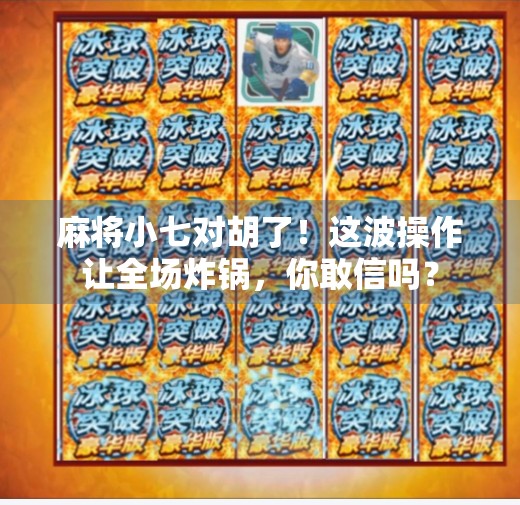 麻将小七对胡了!这波操作让全场炸锅,你敢信吗? 麻将小七对胡了!这波操作让全场炸锅,你敢信吗?