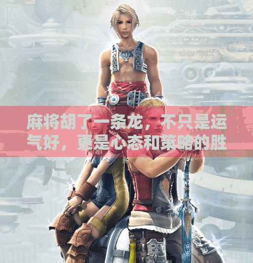 麻将胡了一条龙,不只是运气好,更是心态和策略的胜利! 麻将胡了一条龙,不只是运气好,更是心态和策略的胜利!