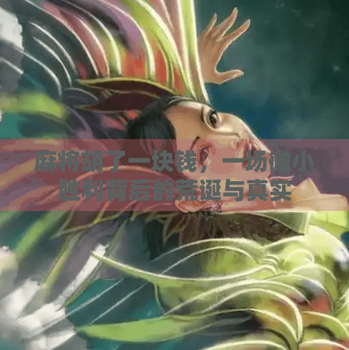 麻将胡了一块钱,一场微小胜利背后的荒诞与真实 麻将胡了一块钱,一场微小胜利背后的荒诞与真实