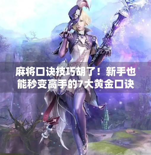 麻将口诀技巧胡了!新手也能秒变高手的7大黄金口诀,打牌不再靠运气! 麻将口诀技巧胡了!新手也能秒变高手的7大黄金口诀,打牌不再靠运气!