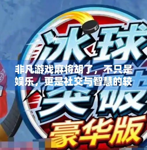 非凡游戏麻将胡了，不只是娱乐，更是社交与智慧的较量