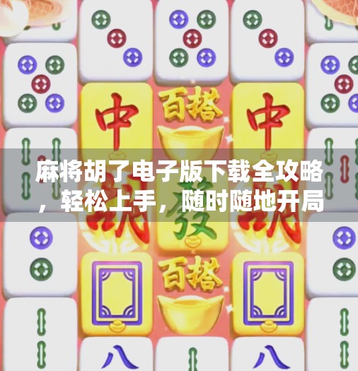 麻将胡了电子版下载全攻略，轻松上手，随时随地开局！