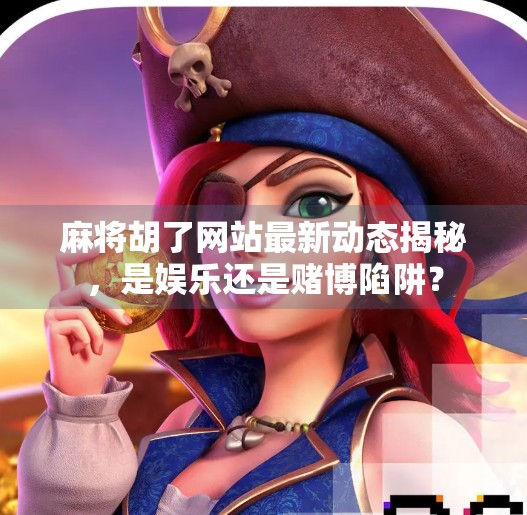 麻将胡了网站最新动态揭秘,是娱乐还是赌博陷阱? 麻将胡了网站最新动态揭秘,是娱乐还是赌博陷阱?