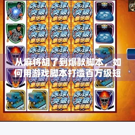 从麻将胡了到爆款脚本，如何用游戏脚本打造百万级短视频内容？