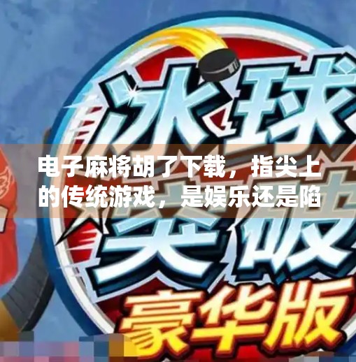 电子麻将胡了下载,指尖上的传统游戏,是娱乐还是陷阱? 电子麻将胡了下载,指尖上的传统游戏,是娱乐还是陷阱?