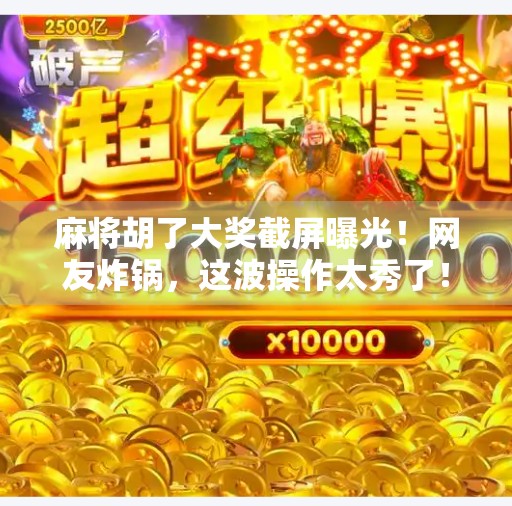 麻将胡了大奖截屏曝光！网友炸锅，这波操作太秀了！