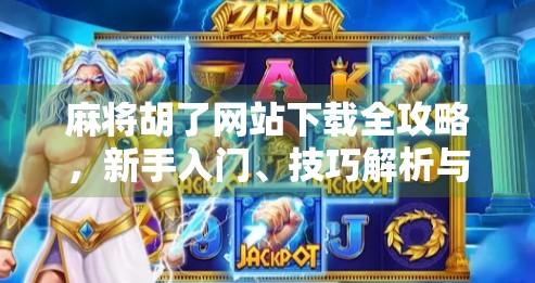 麻将胡了网站下载全攻略，新手入门、技巧解析与避坑指南