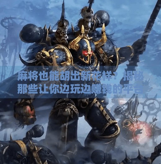 麻将也能胡出新花样？揭秘那些让你边玩边赚钱的平台！