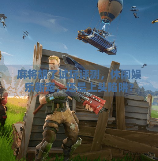 麻将胡了试玩评测，休闲娱乐新宠，还是上头陷阱？