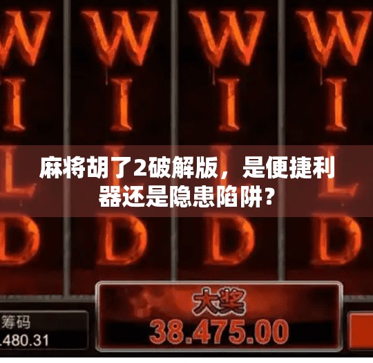 麻将胡了2破解版,是便捷利器还是隐患陷阱? 麻将胡了2破解版,是便捷利器还是隐患陷阱?