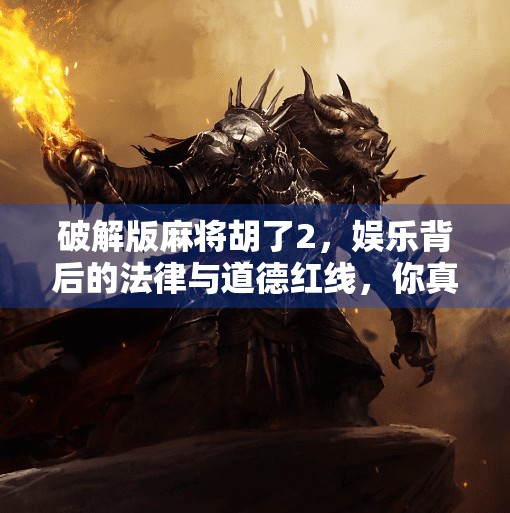 破解版麻将胡了2,娱乐背后的法律与道德红线,你真的懂吗? 破解版麻将胡了2,娱乐背后的法律与道德红线,你真的懂吗?